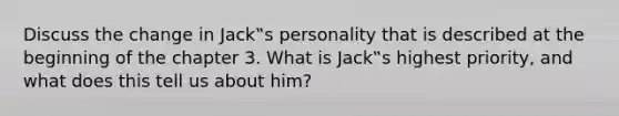 Discuss the change in Jack‟s personality that is described at the beginning of the chapter 3. What is Jack‟s highest priority, and what does this tell us about him?