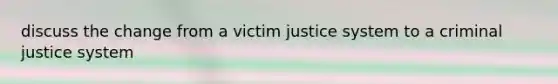 discuss the change from a victim justice system to a criminal justice system