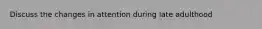 Discuss the changes in attention during late adulthood