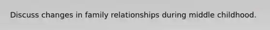 Discuss changes in family relationships during middle childhood.