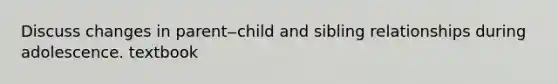 Discuss changes in parent‒child and sibling relationships during adolescence. textbook