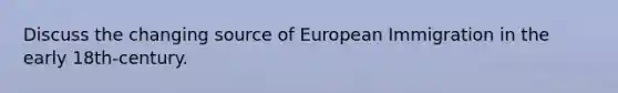 Discuss the changing source of European Immigration in the early 18th-century.