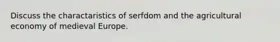 Discuss the charactaristics of serfdom and the agricultural economy of medieval Europe.