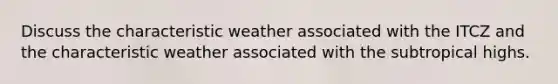 Discuss the characteristic weather associated with the ITCZ and the characteristic weather associated with the subtropical highs.