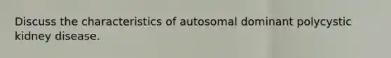 Discuss the characteristics of autosomal dominant polycystic kidney disease.