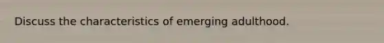 Discuss the characteristics of emerging adulthood.