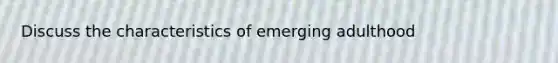 Discuss the characteristics of emerging adulthood