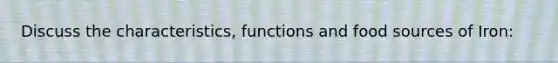 Discuss the characteristics, functions and food sources of Iron: