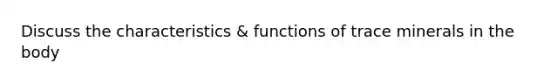 Discuss the characteristics & functions of trace minerals in the body