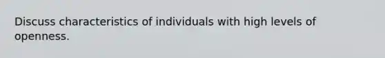 Discuss characteristics of individuals with high levels of openness.