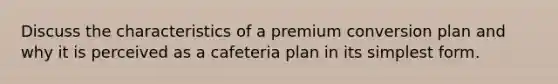 Discuss the characteristics of a premium conversion plan and why it is perceived as a cafeteria plan in its simplest form.