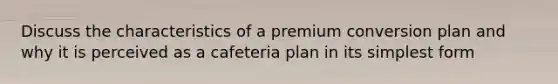 Discuss the characteristics of a premium conversion plan and why it is perceived as a cafeteria plan in its simplest form