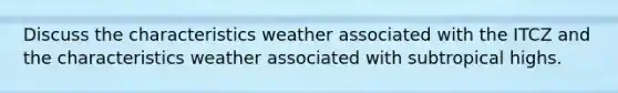 Discuss the characteristics weather associated with the ITCZ and the characteristics weather associated with subtropical highs.