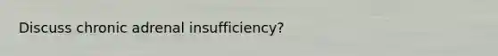 Discuss chronic adrenal insufficiency?