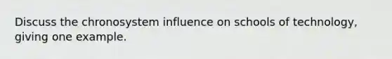 Discuss the chronosystem influence on schools of technology, giving one example.