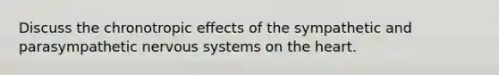 Discuss the chronotropic effects of the sympathetic and parasympathetic <a href='https://www.questionai.com/knowledge/kThdVqrsqy-nervous-system' class='anchor-knowledge'>nervous system</a>s on <a href='https://www.questionai.com/knowledge/kya8ocqc6o-the-heart' class='anchor-knowledge'>the heart</a>.