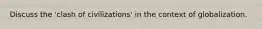 Discuss the 'clash of civilizations' in the context of globalization.