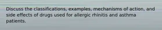 Discuss the classifications, examples, mechanisms of action, and side effects of drugs used for allergic rhinitis and asthma patients.