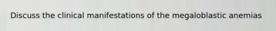 Discuss the clinical manifestations of the megaloblastic anemias