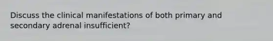 Discuss the clinical manifestations of both primary and secondary adrenal insufficient?