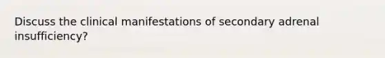 Discuss the clinical manifestations of secondary adrenal insufficiency?