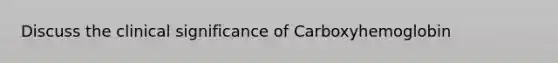 Discuss the clinical significance of Carboxyhemoglobin