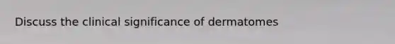 Discuss the clinical significance of dermatomes