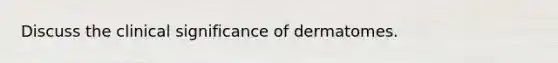 Discuss the clinical significance of dermatomes.