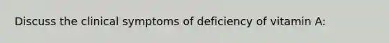 Discuss the clinical symptoms of deficiency of vitamin A: