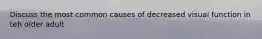 Discuss the most common causes of decreased visual function in teh older adult