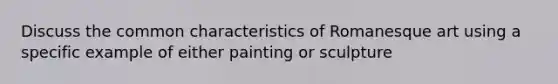 Discuss the common characteristics of Romanesque art using a specific example of either painting or sculpture