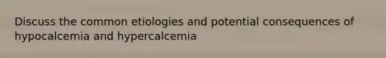 Discuss the common etiologies and potential consequences of hypocalcemia and hypercalcemia