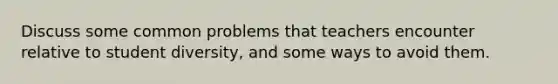 Discuss some common problems that teachers encounter relative to student diversity, and some ways to avoid them.