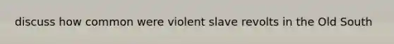 discuss how common were violent slave revolts in the Old South