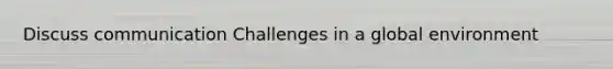 Discuss communication Challenges in a global environment