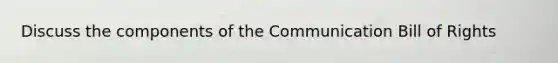 Discuss the components of the Communication Bill of Rights