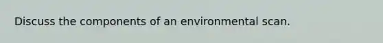 Discuss the components of an environmental scan.