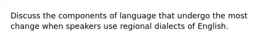 Discuss the components of language that undergo the most change when speakers use regional dialects of English.