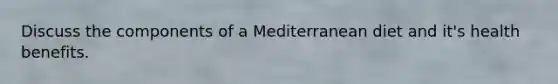 Discuss the components of a Mediterranean diet and it's health benefits.