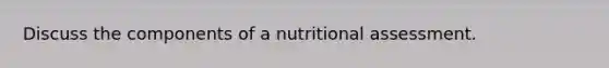 Discuss the components of a nutritional assessment.