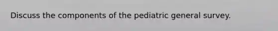 Discuss the components of the pediatric general survey.