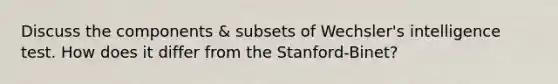 Discuss the components & subsets of Wechsler's intelligence test. How does it differ from the Stanford-Binet?