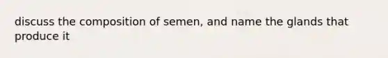 discuss the composition of semen, and name the glands that produce it