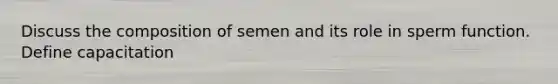 Discuss the composition of semen and its role in sperm function. Define capacitation