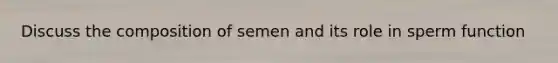 Discuss the composition of semen and its role in sperm function