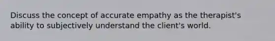 Discuss the concept of accurate empathy as the therapist's ability to subjectively understand the client's world.