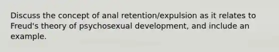 Discuss the concept of anal retention/expulsion as it relates to Freud's theory of psychosexual development, and include an example.