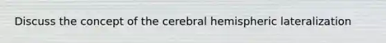 Discuss the concept of the cerebral hemispheric lateralization