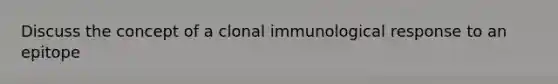 Discuss the concept of a clonal immunological response to an epitope