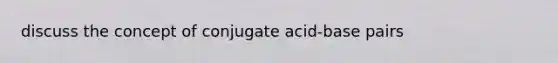 discuss the concept of conjugate acid-base pairs